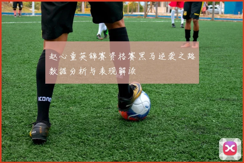 赵心童英锦赛资格赛黑马逆袭之路数据分析与表现解读